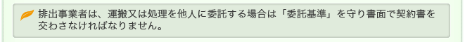 排出事業者は、運搬又は処理を他人に委託する場合は「委託基準」を守り書面で契約書を交わさなければなりません。