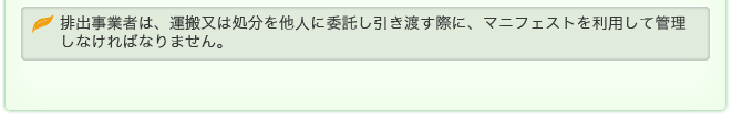 排出事業者は、運搬又は処分を他人に委託し引き渡す際に、マニフェストを利用して管理しなければなりません。