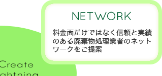 料金だけでなく信頼と実績のあるる廃棄物処理業者のネットワークをご提案します。